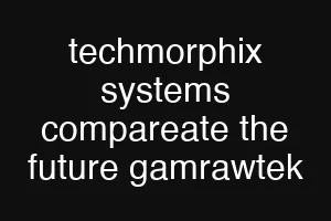 techmorphix systems compareate the future gamrawtek
